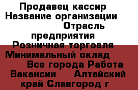 Продавец-кассир › Название организации ­ Diva LLC › Отрасль предприятия ­ Розничная торговля › Минимальный оклад ­ 20 000 - Все города Работа » Вакансии   . Алтайский край,Славгород г.